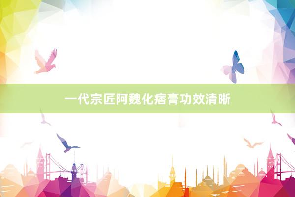 一代宗匠阿魏化痞膏功效清晰